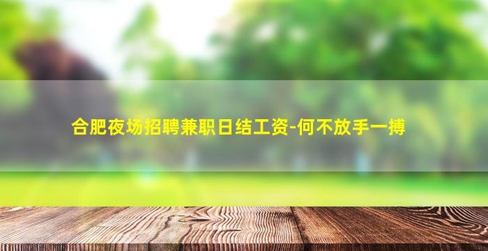 合肥夜场招聘兼职日结工资-何不放手一搏